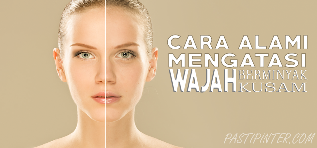 cara alami mengatasi wajah berminyak dan kusam