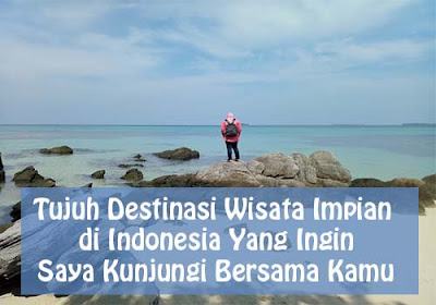 Tujuh Destinasi Wisata Impian di Indonesia Yang Ingin Saya Kunjungi