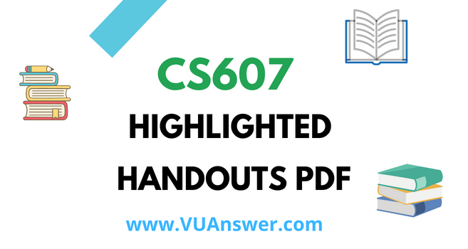 CS607 Highlighted Handouts PDF