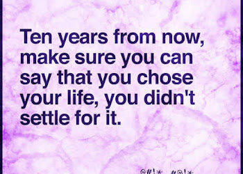 Ten Years from now, make sure you can say that you chose your life, you didn't settle for it.