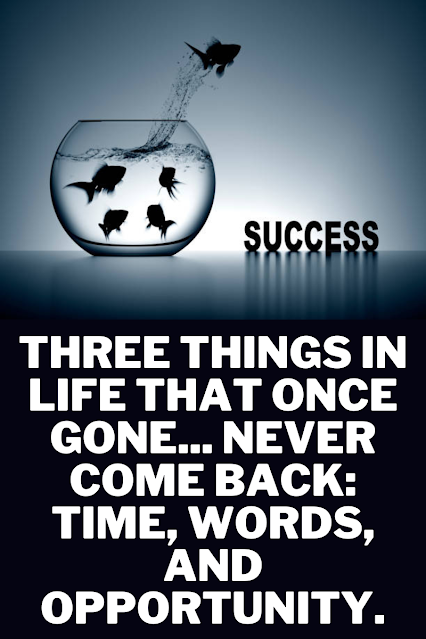 Three things in life that once gone... Never come back: Time, Words, and Opportunity.