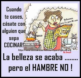 Cuando te cases, cásate con alguien que sepa COCINAR !!!  La belleza se acaba... pero el HAMBRE NO !