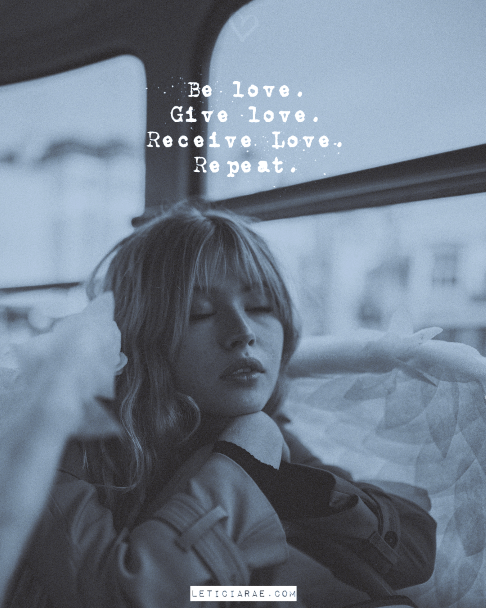 be love, give love, receive love, repeat - Leticia Rae