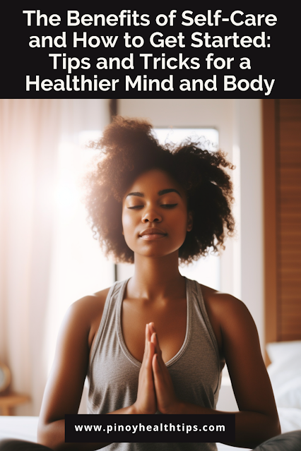 The Benefits of Self-Care and How to Get Started: Tips and Tricks for a Healthier Mind and Body