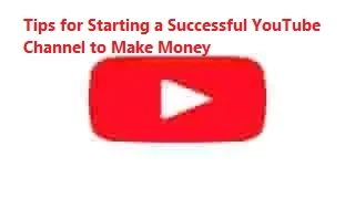 Tips for Starting a Successful YouTube Channel to Make Money