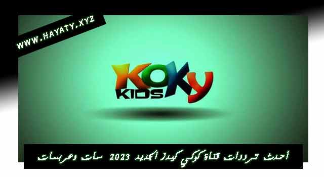 أحدث ترددات قناة كوكي كيدز الجديد 2023 koky kids على النايل سات وعربسات