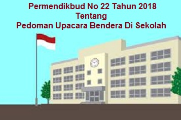 Permendikbud No 22 Tahun 2018 Tentang Pedoman Upacara Bendera Di Sekolah