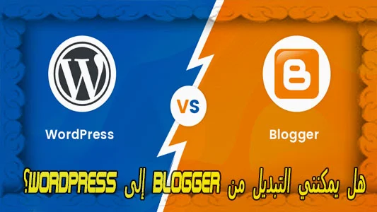 هل يمكنني التبديل من Blogger إلى WordPress؟