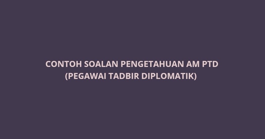 Contoh Soalan Pengetahuan Am PTD 2020 (Pegawai Tadbir 