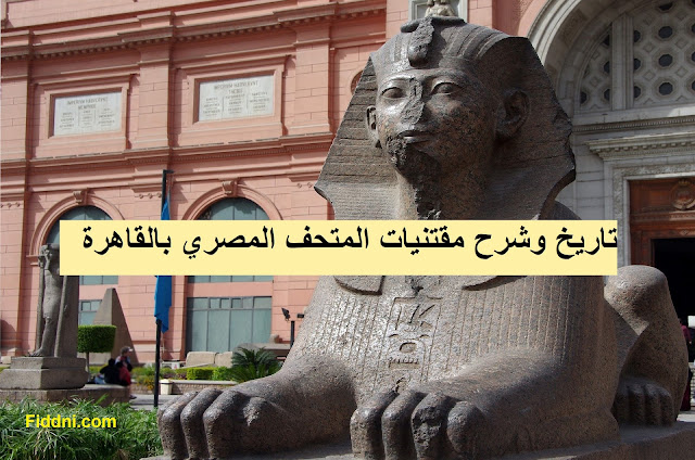 تاريخ وشرح مقتنيات المتحف المصري بالقاهرة