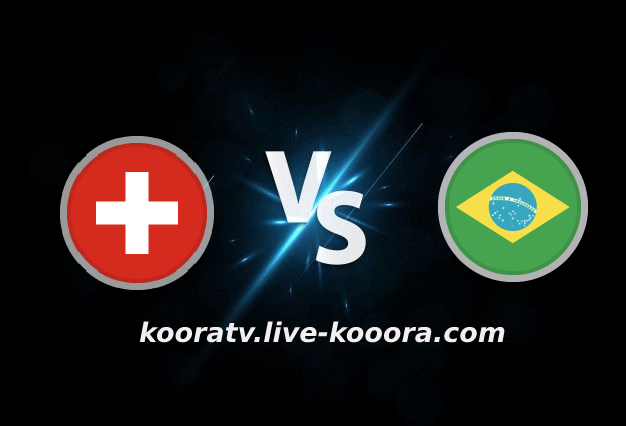 بث مباشر مباراة البرازيل وسويسرا في كأس العالم 2022 كورة لايف koora live