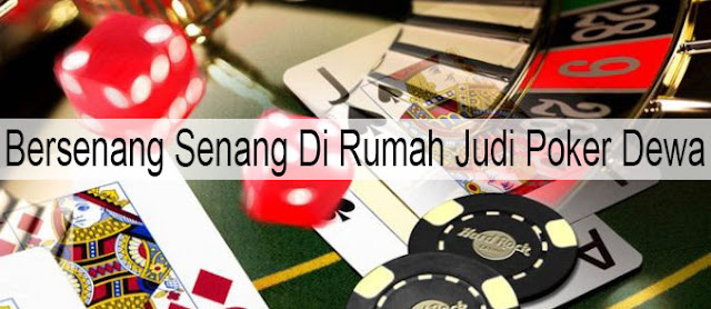 Bersenang Senang Di Rumah Judi Poker Dewa