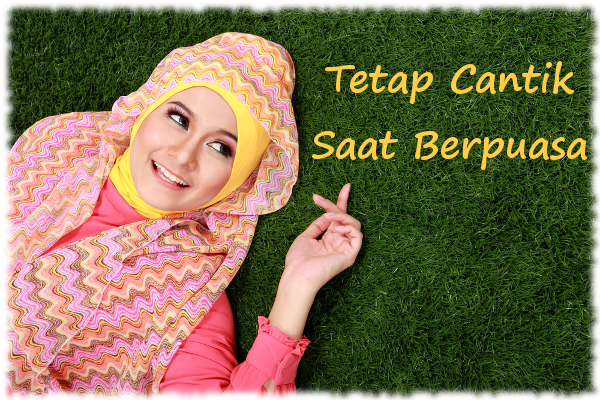 Ingin Tetap Cantik Saat Berpuasa Di Bulan Ramadhan? Simak Tips Berikut Ini !