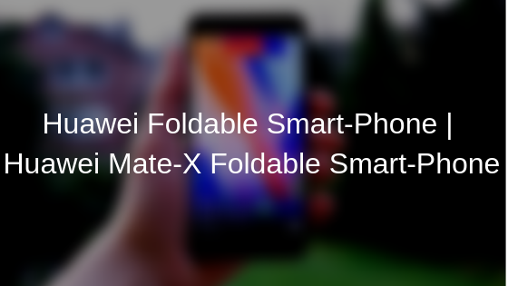 Huawei Foldable Smart-Phone | Huawei Mate-X Foldable Smart-Phone