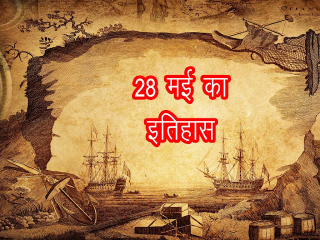 28 मई  2023 का इतिहास : इतिहास में 28  मई की प्रमुख घटनाएं | 28 May 2023 History in Hindi