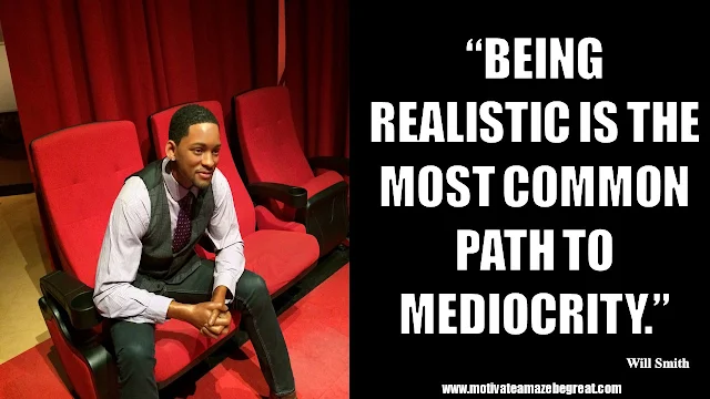 Will Smith Inspirational Quotes: “Being realistic is the most common path to mediocrity.”