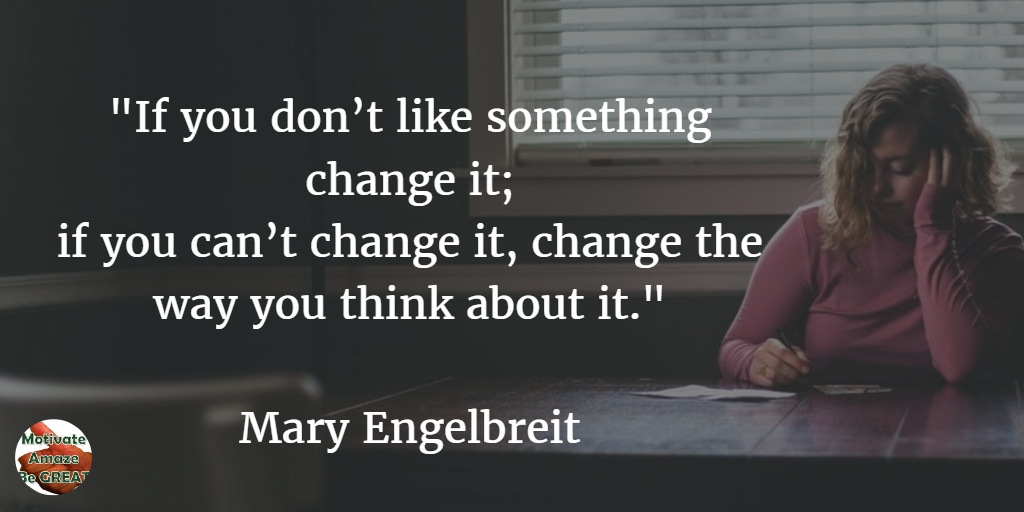 71 Quotes About Life Being Hard But Getting Through It: "If you don’t like something change it; if you can’t change it, change the way you think about it." - Mary Engelbreit