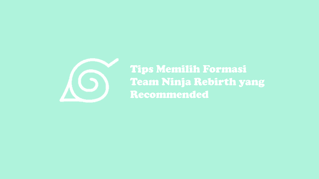 Tips memilih formasi team ninja rebirth