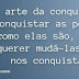 A ARTE DA CONQUISTA É CONQUISTAR AS PESSOAS COMO ELAS SÃO, E NÃO QUERER MUDÁ-LAS PARA NOS CONQUISTAR