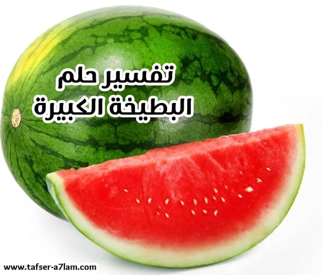 تفسير حلم البطيخة الكبيرة