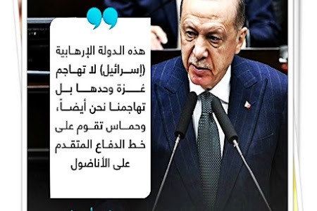 أردوغان: هذه الدولة الإرهابية (إسرائيل) لا تهاجم #غزة وحدها، بل تهاجمنا نحن أيضاً، وحماس تقوم على خط الدفاع المتقدم على الأناضول