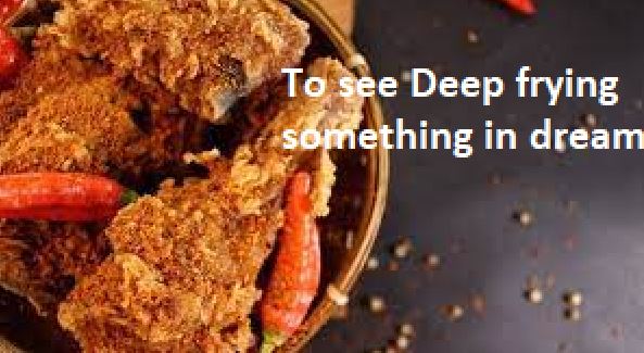 Recent,Deep frying something in dream,D,To see Deep frying something in dream,