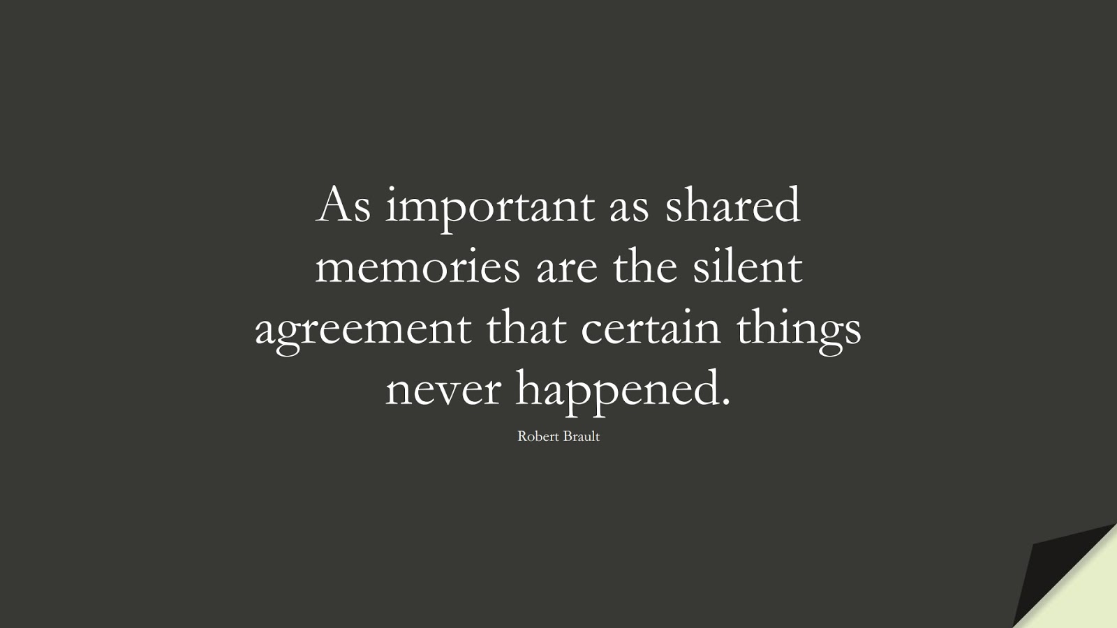 As important as shared memories are the silent agreement that certain things never happened. (Robert Brault);  #RelationshipQuotes