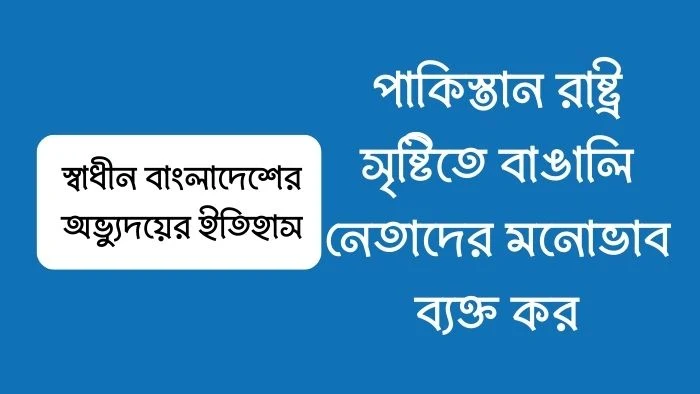 পাকিস্তান রাষ্ট্র সৃষ্টিতে বাঙালি নেতাদের মনোভাব ব্যক্ত কর