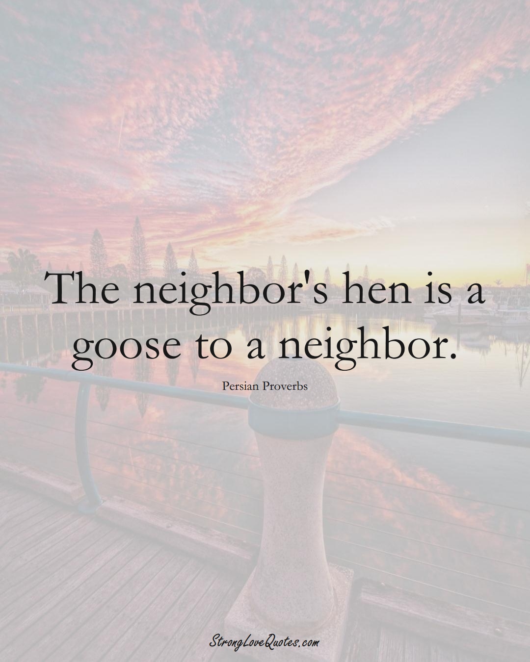 The neighbor's hen is a goose to a neighbor. (Persian Sayings);  #aVarietyofCulturesSayings