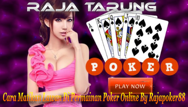 Cara Matikan Lawan Di Permainan Poker Online By Rajapoker88