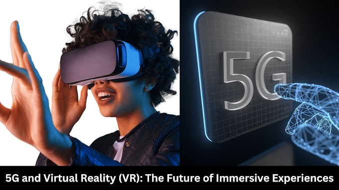 5G and Virtual Reality (VR): The Future of Immersive Experiences