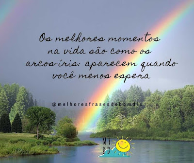 Frases de Reflexão: Os melhores momentos na vida são como os arcos-íris: aparecem quando você menos espera