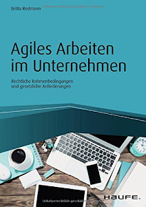 Agiles Arbeiten im Unternehmen: Rechtliche Rahmenbedingungen und gesetzliche Anforderungen (Haufe Fachbuch)