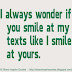 I always wonder if you smile at my texts like I smile at yours 