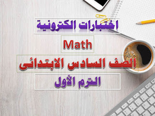 اختبارات الكترونية Math الصف السادس الابتدائى الترم الأول