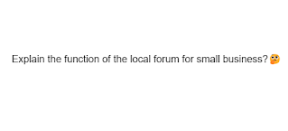 Explain the function of the local forum for small business?