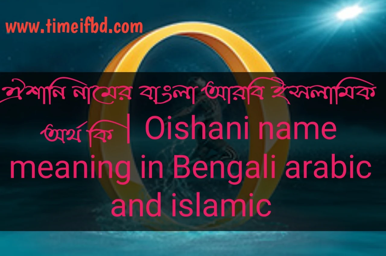 ঐশানি নামের অর্থ, ঐশানি নামের ইসলামিক অর্থ, ঐশানি নামের বাংলা অর্থ, ঐশানি নামের ইসলামিক অর্থ কি, ঐশানি নামের অর্থ কি, ঐশানি নামের আরবি অর্থ কি, ঐশানি নামের বাংলা অর্থ কি,