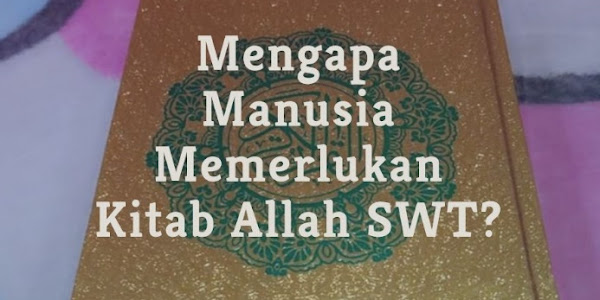 Jawaban Mengapa Manusia Memerlukan Kitab Allah SWT?