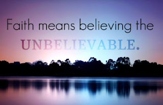 Faith means believing the unbelievable!