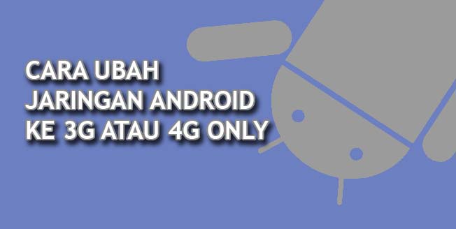 Cara Ubah Jaringan Android ke 3G atau 4G saja