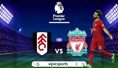 EPL ~ Fulham vs Liverpool | Match Info, Preview & Lineup