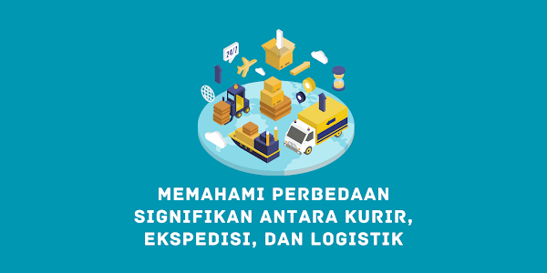 Memahami Perbedaan Signifikan antara Kurir, Ekspedisi, dan Logistik