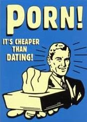 Porn! Cheaper than Dating!