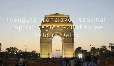 Inaugural conclave: National Capital Region - 2041 to be held in Delhi