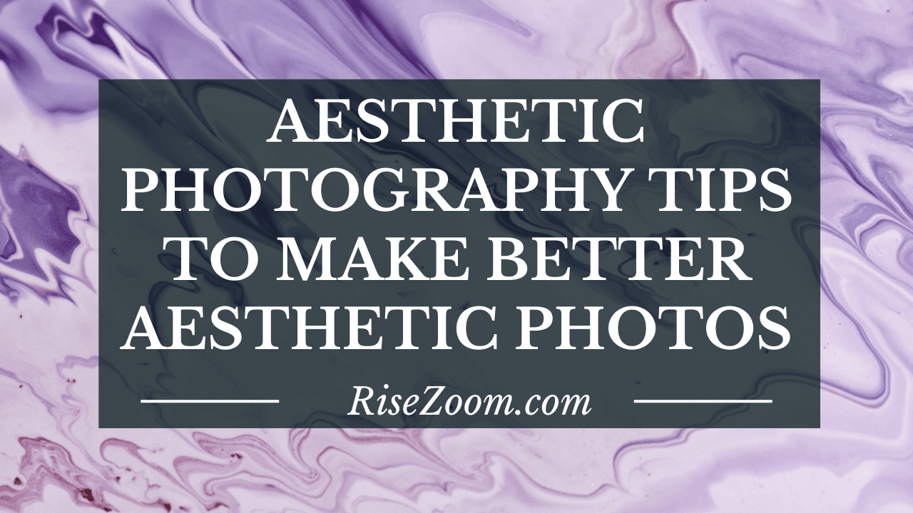 Aesthetic Photography Tips To Make Better Aesthetic Photos