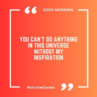 Good Morning Quotes, Wishes, Saying - wallnotesquotes - You can't do anything in this universe without my inspiration.