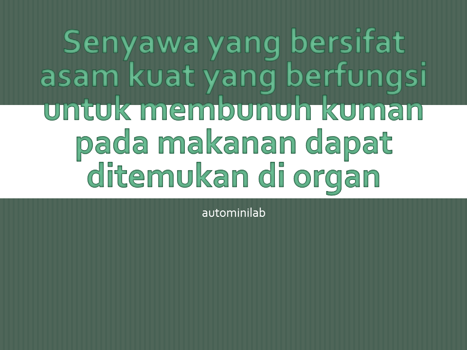 Senyawa yang bersifat asam kuat yang berfungsi untuk membunuh kuman pada makanan dapat ditemukan di organ