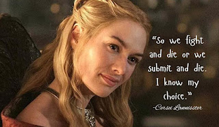 "So we fight and die or we submit and die. I know my choice." -Cersei Lannister