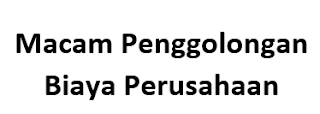   biaya bertujuan untuk menyajikan gosip biaya yang sempurna dan akurat untuk di Macam Penggolongan Biaya Perusahaan