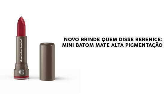 Novo Brinde Quem Disse Berenice: Ganhe um Mini Batom Mate Alta Pigmentação 1,6g